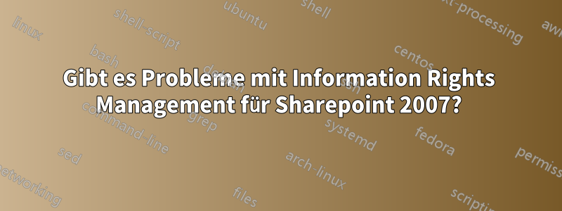 Gibt es Probleme mit Information Rights Management für Sharepoint 2007?