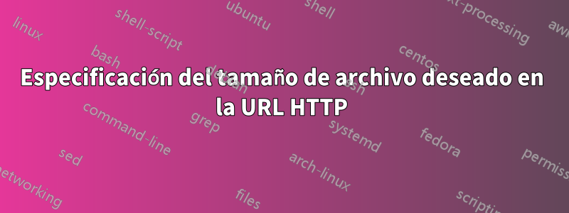 Especificación del tamaño de archivo deseado en la URL HTTP