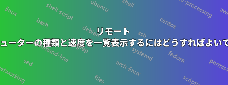 リモート コンピューターの種類と速度を一覧表示するにはどうすればよいですか?