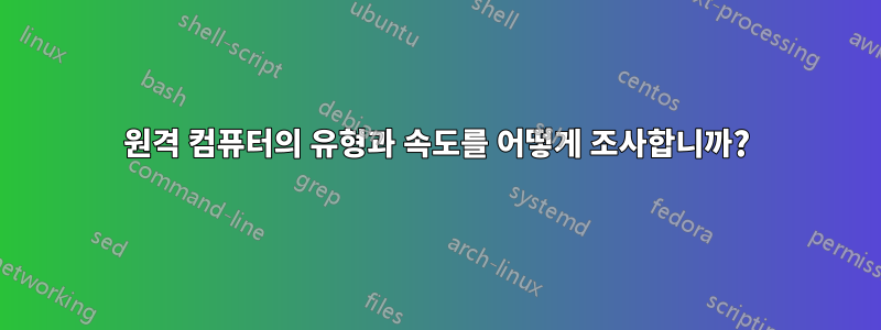 원격 컴퓨터의 유형과 속도를 어떻게 조사합니까?