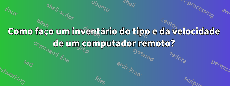 Como faço um inventário do tipo e da velocidade de um computador remoto?