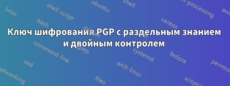 Ключ шифрования PGP с раздельным знанием и двойным контролем