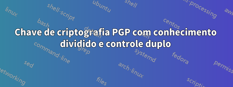 Chave de criptografia PGP com conhecimento dividido e controle duplo