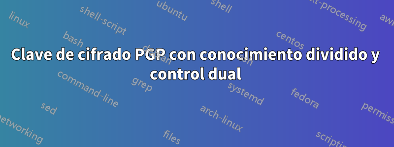 Clave de cifrado PGP con conocimiento dividido y control dual