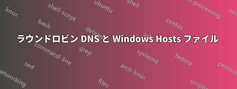 ラウンドロビン DNS と Windows Hosts ファイル
