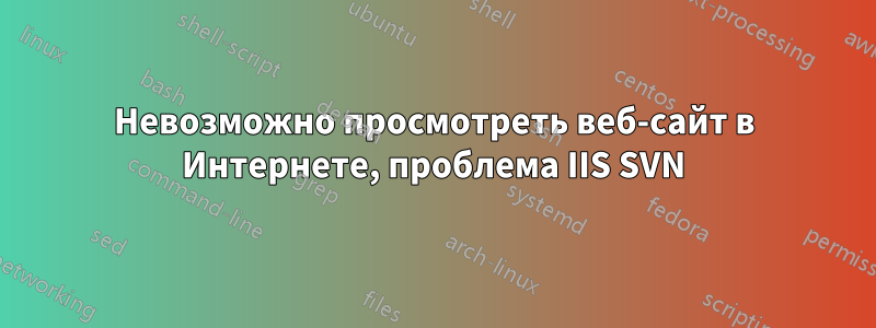 Невозможно просмотреть веб-сайт в Интернете, проблема IIS SVN