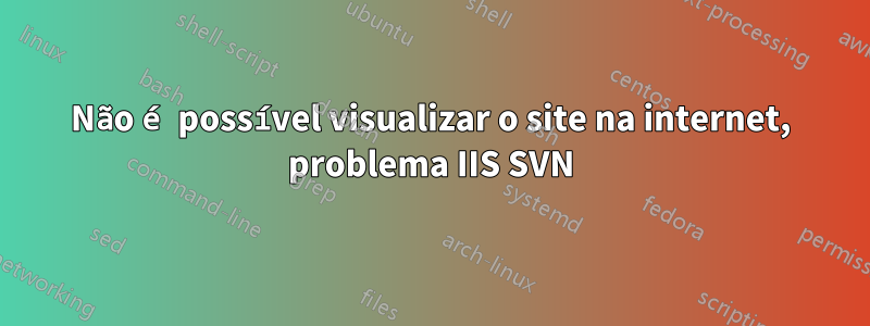 Não é possível visualizar o site na internet, problema IIS SVN