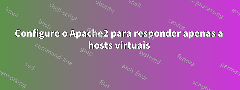 Configure o Apache2 para responder apenas a hosts virtuais