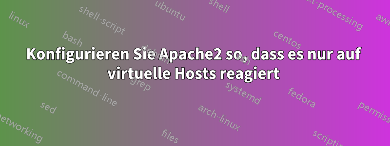 Konfigurieren Sie Apache2 so, dass es nur auf virtuelle Hosts reagiert