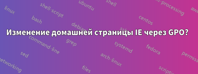 Изменение домашней страницы IE через GPO? 
