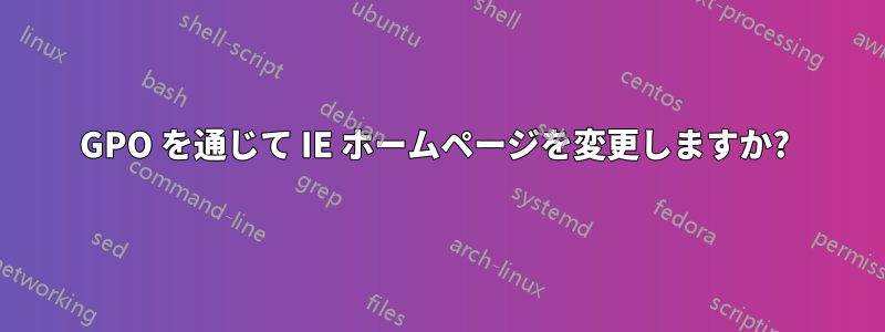 GPO を通じて IE ホームページを変更しますか? 