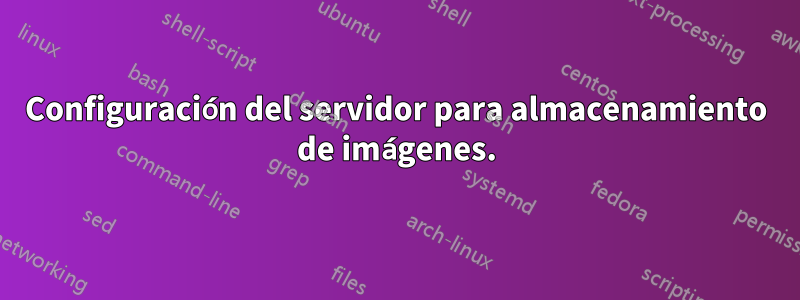 Configuración del servidor para almacenamiento de imágenes.