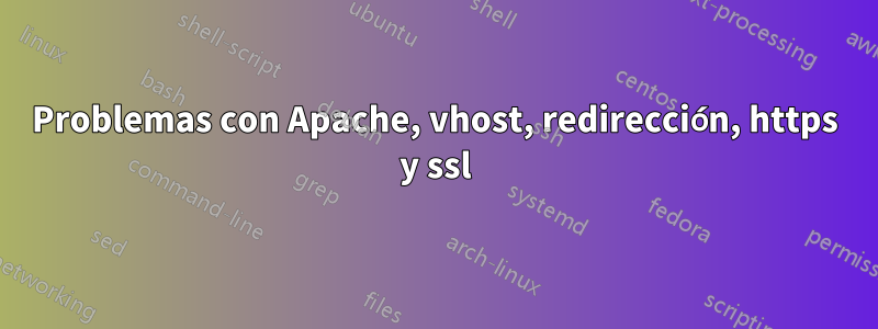 Problemas con Apache, vhost, redirección, https y ssl