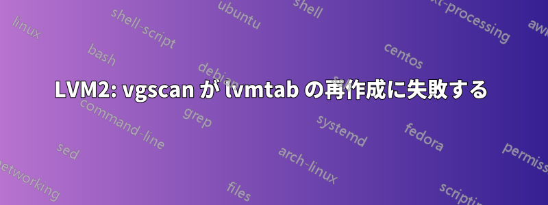 LVM2: vgscan が lvmtab の再作成に失敗する