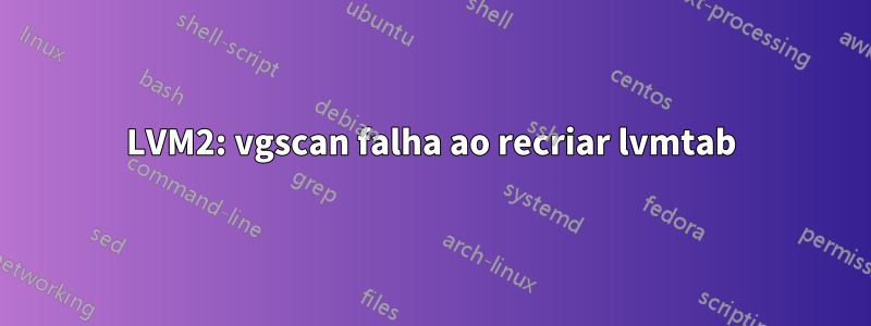 LVM2: vgscan falha ao recriar lvmtab