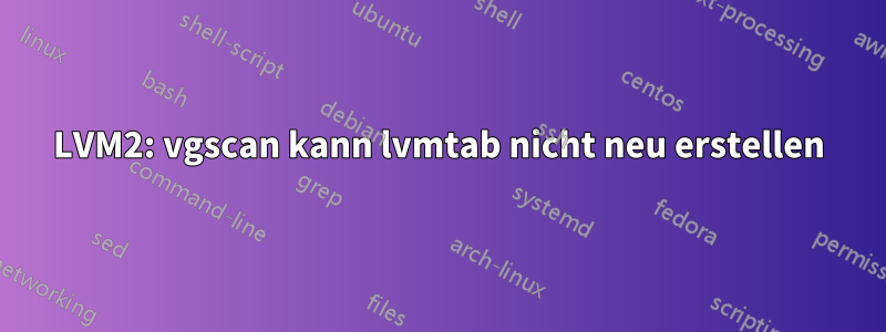 LVM2: vgscan kann lvmtab nicht neu erstellen