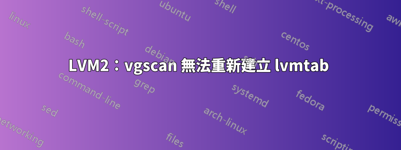 LVM2:vgscan 無法重新建立 lvmtab