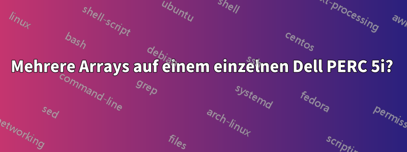 Mehrere Arrays auf einem einzelnen Dell PERC 5i?