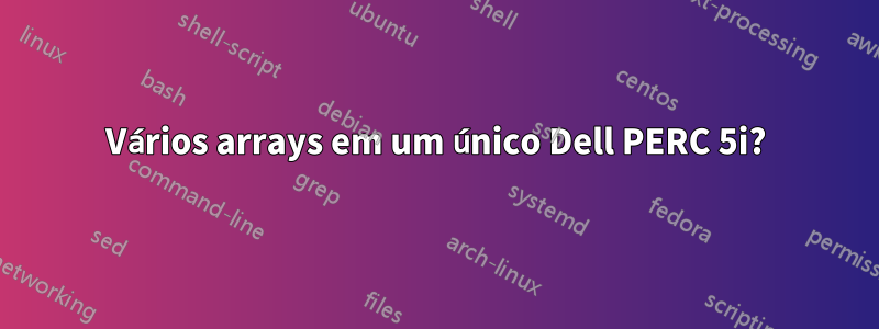 Vários arrays em um único Dell PERC 5i?