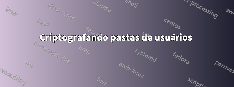Criptografando pastas de usuários