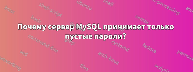 Почему сервер MySQL принимает только пустые пароли?