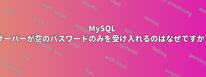 MySQL サーバーが空のパスワードのみを受け入れるのはなぜですか?