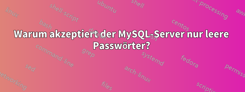 Warum akzeptiert der MySQL-Server nur leere Passwörter?
