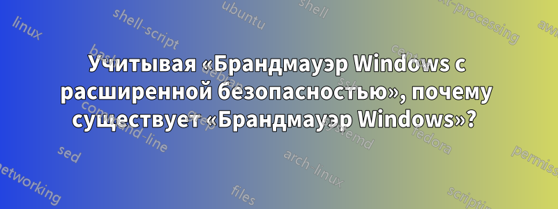 Учитывая «Брандмауэр Windows с расширенной безопасностью», почему существует «Брандмауэр Windows»? 