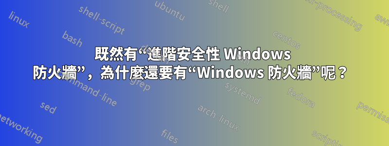 既然有“進階安全性 Windows 防火牆”，為什麼還要有“Windows 防火牆”呢？ 