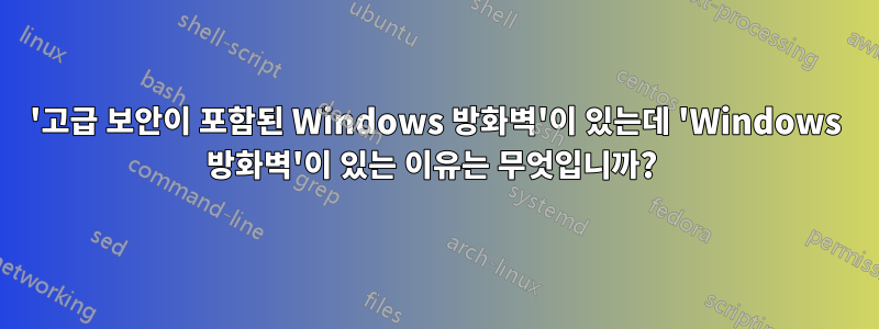 '고급 보안이 포함된 Windows 방화벽'이 있는데 'Windows 방화벽'이 있는 이유는 무엇입니까? 