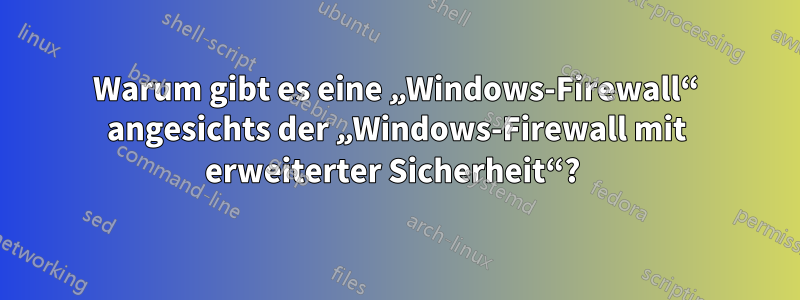 Warum gibt es eine „Windows-Firewall“ angesichts der „Windows-Firewall mit erweiterter Sicherheit“? 