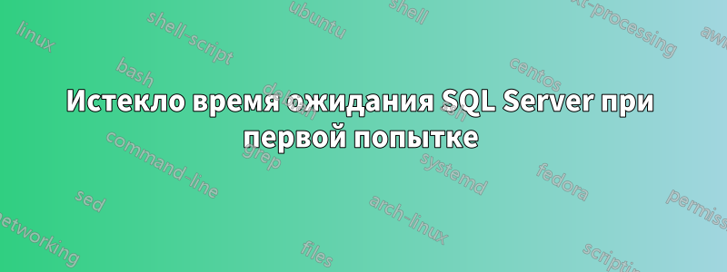 Истекло время ожидания SQL Server при первой попытке