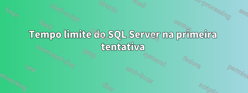 Tempo limite do SQL Server na primeira tentativa