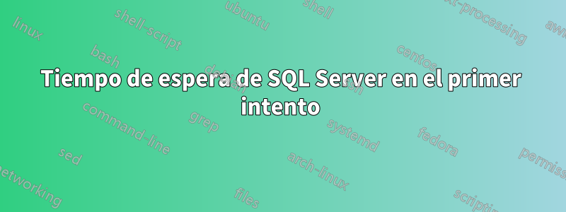 Tiempo de espera de SQL Server en el primer intento