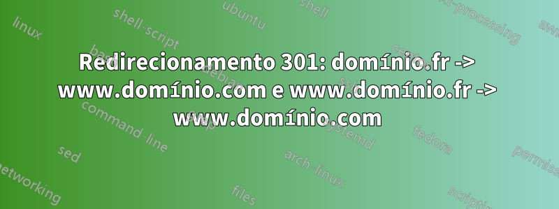 Redirecionamento 301: domínio.fr -> www.domínio.com e www.domínio.fr -> www.domínio.com