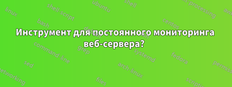 Инструмент для постоянного мониторинга веб-сервера? 