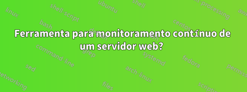 Ferramenta para monitoramento contínuo de um servidor web? 