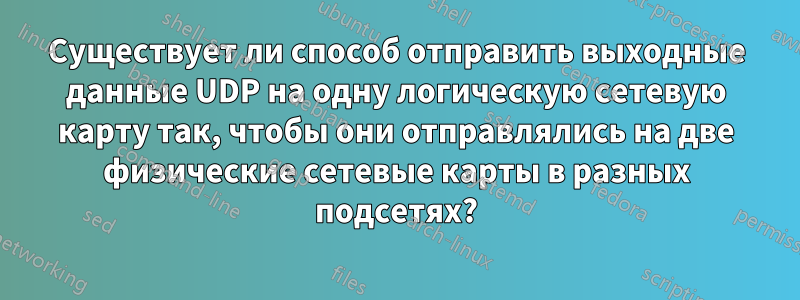 Существует ли способ отправить выходные данные UDP на одну логическую сетевую карту так, чтобы они отправлялись на две физические сетевые карты в разных подсетях?