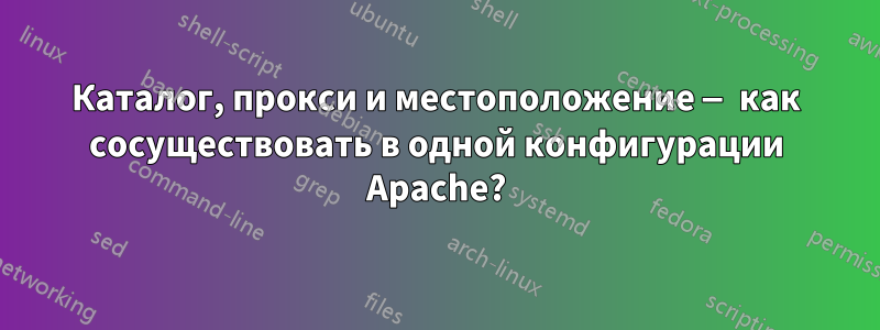 Каталог, прокси и местоположение — как сосуществовать в одной конфигурации Apache?