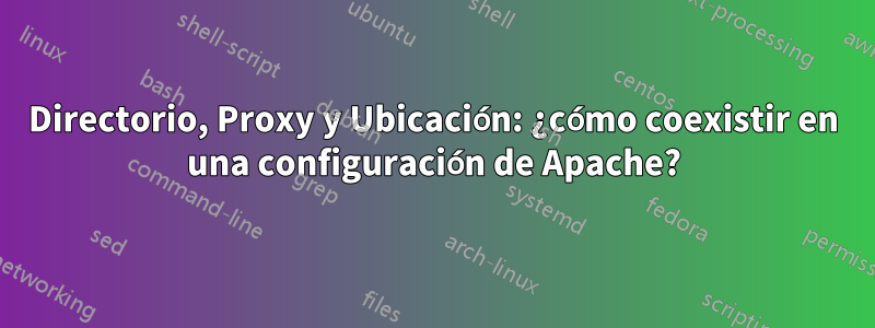 Directorio, Proxy y Ubicación: ¿cómo coexistir en una configuración de Apache?