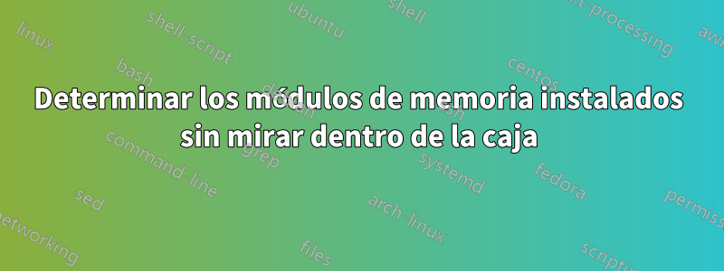 Determinar los módulos de memoria instalados sin mirar dentro de la caja