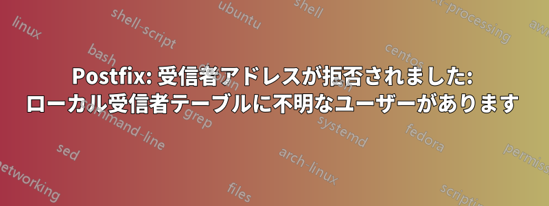 Postfix: 受信者アドレスが拒否されました: ローカル受信者テーブルに不明なユーザーがあります