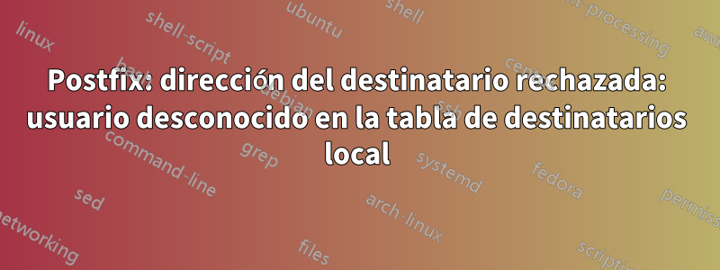 Postfix: dirección del destinatario rechazada: usuario desconocido en la tabla de destinatarios local