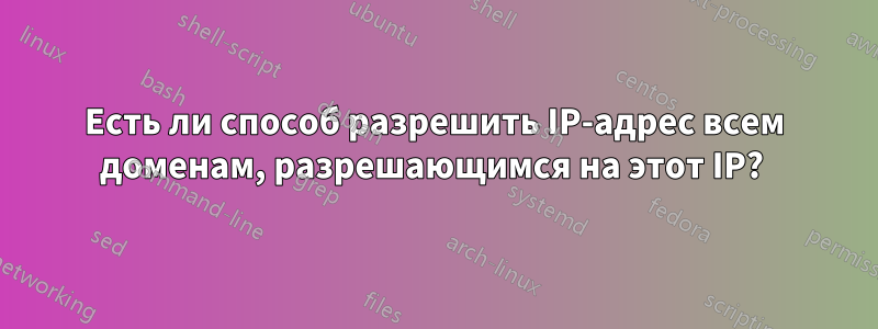 Есть ли способ разрешить IP-адрес всем доменам, разрешающимся на этот IP? 