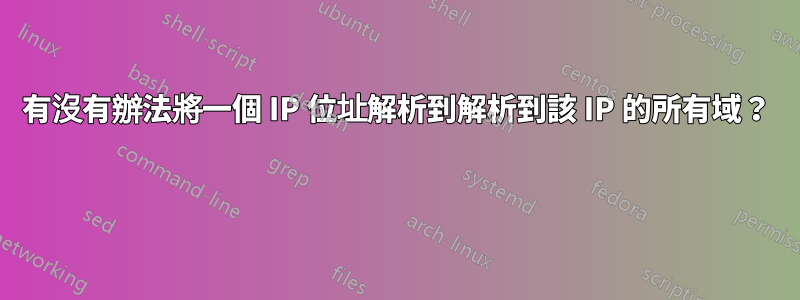 有沒有辦法將一個 IP 位址解析到解析到該 IP 的所有域？ 