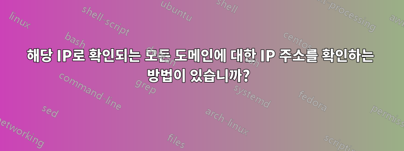 해당 IP로 확인되는 모든 도메인에 대한 IP 주소를 확인하는 방법이 있습니까? 