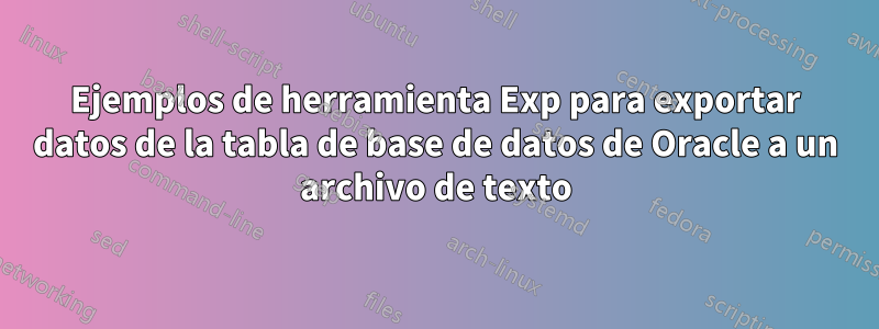 Ejemplos de herramienta Exp para exportar datos de la tabla de base de datos de Oracle a un archivo de texto