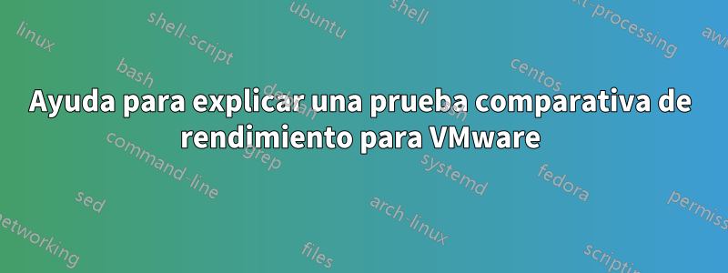 Ayuda para explicar una prueba comparativa de rendimiento para VMware