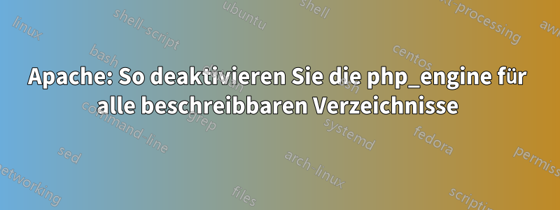 Apache: So deaktivieren Sie die php_engine für alle beschreibbaren Verzeichnisse