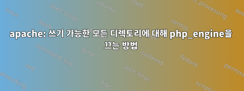 apache: 쓰기 가능한 모든 디렉토리에 대해 php_engine을 끄는 방법